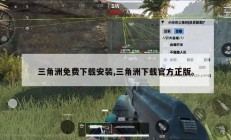 三角洲免费下载安装,三角洲下载官方正版。