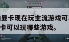 1060的显卡现在玩主流游戏可以吗,1060的显卡可以玩哪些游戏。