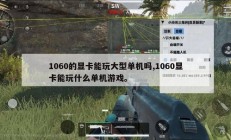 1060的显卡能玩大型单机吗,1060显卡能玩什么单机游戏。