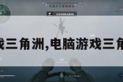 电脑游戏三角洲,电脑游戏三角洲行动。