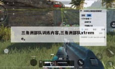 三角洲部队训练内容,三角洲部队xtreme。